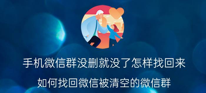 手机微信群没删就没了怎样找回来 如何找回微信被清空的微信群？